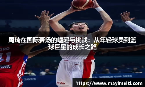 周琦在国际赛场的崛起与挑战：从年轻球员到篮球巨星的成长之路