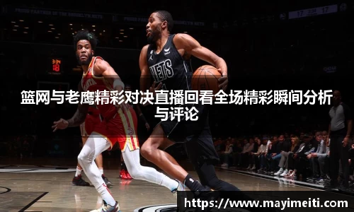 篮网与老鹰精彩对决直播回看全场精彩瞬间分析与评论